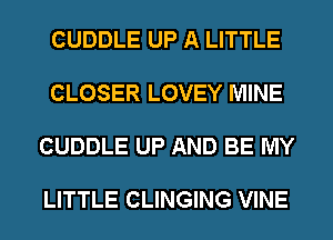 CUDDLE UP A LITTLE

CLOSER LOVEY MINE

CUDDLE UP AND BE MY

LITTLE CLINGING VINE