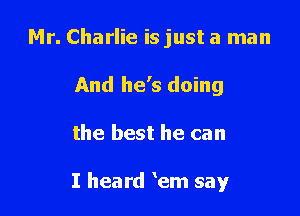 Mr. Charlie is just a man
And he's doing

the best he can

I heard em say
