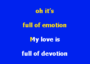 oh it's

full of emotion

My love is

full of devotion