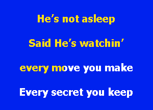 He's not asleep

Said He's watchin'
every move you make

Every secret you keep