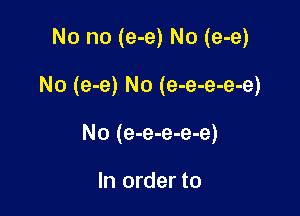 No no (e-e) No (e-e)

No (e-e) No (e-e-e-e-e)

No (e-e-e-e-e)

In order to