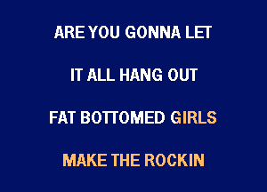 ARE YOU GONNA LEI

IT ALL HANG OUT

FAT BOTTOMED GIRLS

MAKE THE ROCKIN