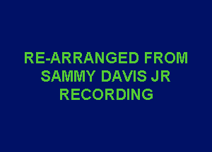 REARRANGEDFROM

SAMMYDAWSJR
RECORMNG