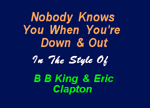 Nobody Knows
You When You're
Down 8t Out

7!! 756 Style 0f

8 8 King 8 Eric
Clapton