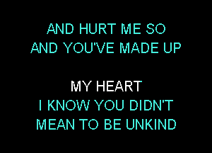 AND HURT ME 80
AND YOU'VE MADE UP

MY HEART
I KNOW YOU DIDN'T
MEAN TO BE UNKIND