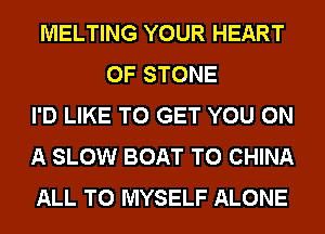 MELTING YOUR HEART
OF STONE
I'D LIKE TO GET YOU ON
A SLOW BOAT T0 CHINA
ALL T0 MYSELF ALONE