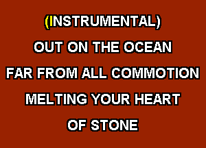 (INSTRUMENTAL)

OUT ON THE OCEAN
FAR FROM ALL COMMOTION
MELTING YOUR HEART
OF STONE