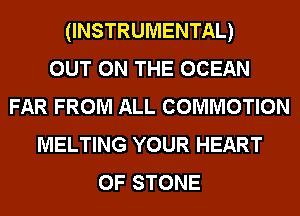 (INSTRUMENTAL)

OUT ON THE OCEAN
FAR FROM ALL COMMOTION
MELTING YOUR HEART
OF STONE