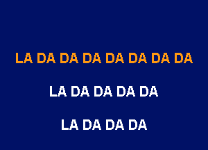 LA DA DA DA DA DA DA DA

LA DA DA DA DA

LA DA DA DA