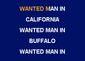 WANTED MAN IN
CALIFORNIA
WANTED MAN IN

BUFFALO
WANTED MAN IN