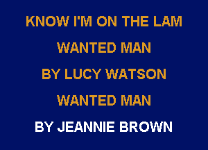 KNOW I'M ON THE LAM
WANTED MAN
BY LUCY WATSON
WANTED MAN

BY JEANNIE BROWN l