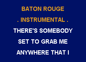 BATON ROUGE
. INSTRUMENTAL .
THERE'S SOMEBODY
SET TO GRAB ME

ANYWHERE THAT I l