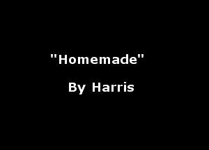 Homemade

By Harris