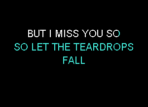 BUT I MISS YOU SO
SOLETTHETEARDROPS

FALL