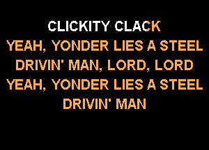 CLICKITY CLACK
YEAH, YONDER LIES A STEEL
DRIVIN' MAN, LORD, LORD
YEAH, YONDER LIES A STEEL
DRIVIN' MAN
