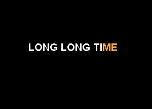LONG LONG TIME