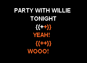 PARTY WITH WILLIE
TONIGHT

((H'B

YEAH!

KW)
woooz