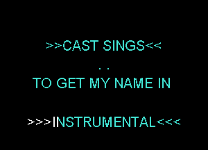 CAST SINGS

TO GET MY NAME IN

INsTRUMENTAL