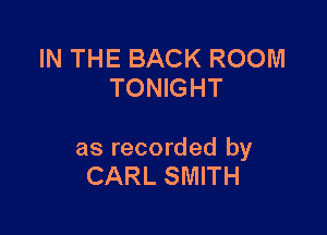 IN THE BACK ROOM
TONIGHT

as recorded by
CARL SMITH