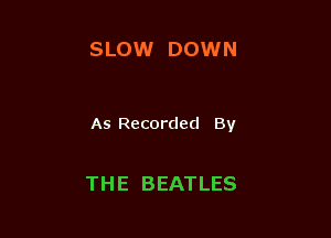 SLOW DOWN

As Recorded By

THE BEATLES