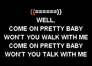 ((   
WELL,
COME ON PRETTY BABY
WON'T YOU WALK WITH ME
COME ON PRETTY BABY

WON'T YOU TALK WITH ME