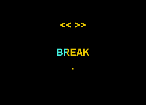 ((

BREAK