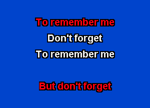 To remember me
Don't forget
To remember me

But don't forget