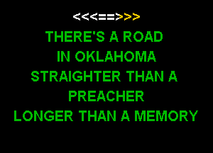AAAAAAAA
THERE'S A ROAD
IN OKLAHOMA
STRAIGHTER THAN A
PREACHER
LONGER THAN A MEMORY