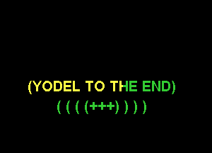 (YODEL TO THE END)
( ( ( ('PH) ) ) )