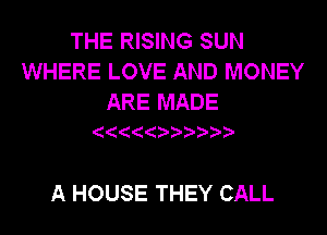 THE RISING SUN
WHERE LOVE AND MONEY

ARE MADE

A HOUSE THEY CALL