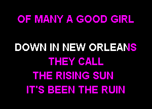 OF MANY A GOOD GIRL

DOWN IN NEW ORLEANS
THEY CALL
THE RISING SUN
IT'S BEEN THE RUIN