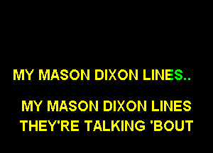 MY MASON DIXON LINES..

MY MASON DIXON LINES
THEY'RE TALKING 'BOUT