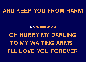 AND KEEP YOU FROM HARM

OH HURRY MY DARLING

TO MY WAITING ARMS
I'LL LOVE YOU FOREVER