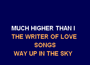 MUCH HIGHER THAN I

THE WRITER OF LOVE
SONGS
WAY UP IN THE SKY