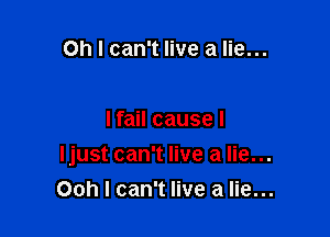 Oh I can't live a lie...

Ifail cause I

Ijust can't live a lie...

Ooh I can't live a lie...