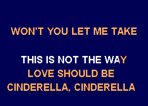 WON'T YOU LET ME TAKE

THIS IS NOT THE WAY
LOVE SHOULD BE
CINDERELLA, CINDERELLA