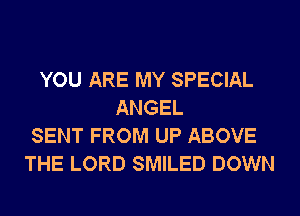 YOU ARE MY SPECIAL
ANGEL
SENT FROM UP ABOVE
THE LORD SMILED DOWN