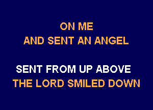 ON ME
AND SENT AN ANGEL

SENT FROM UP ABOVE
THE LORD SMILED DOWN