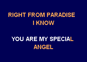 RIGHT FROM PARADISE
I KNOW

YOU ARE MY SPECIAL
ANGEL