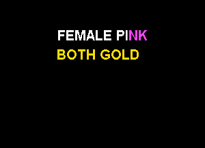 FEMALE PINK
BOTH GOLD