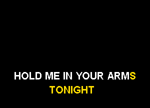 HOLD ME IN YOUR ARMS
TONIGHT