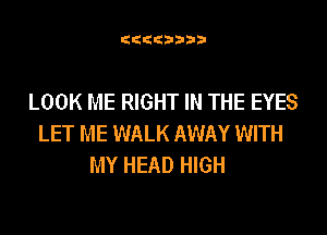 (Ctibiib

LOOK ME RIGHT IN THE EYES

LET ME WALK AWAY WITH
MY HEAD HIGH
