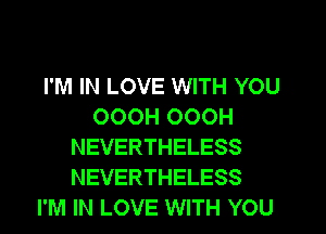 I'M IN LOVE WITH YOU
OOOH OOOH
NEVERTHELESS
NEVERTHELESS
I'M IN LOVE WITH YOU