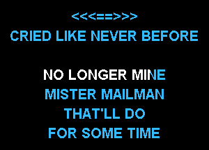 CRIED LIKE NEVER BEFORE

NO LONGER MINE
MISTER MAILMAN
THAT'LL DO
FOR SOME TIME