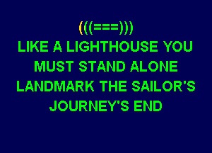 ((an
LIKE A LIGHTHOUSE YOU
MUST STAND ALONE
LANDMARK THE SAILOR'S

JOURNEY'S END