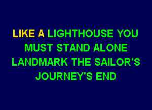 LIKE A LIGHTHOUSE YOU
MUST STAND ALONE
LANDMARK THE SAILOR'S
JOURNEY'S END