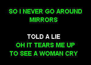 SO I NEVER GO AROUND
MIRRORS

TOLD A LIE
0H IT TEARS ME UP
TO SEE A WOMAN CRY