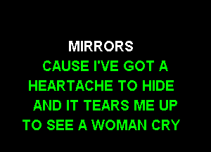 MIRRORS
CAUSE I'VE GOT A
HEARTACHE TO HIDE
AND IT TEARS ME UP
TO SEE A WOMAN CRY