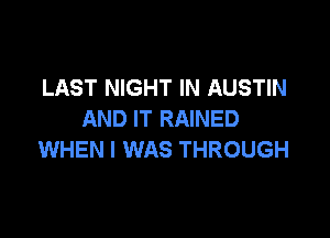 LAST NIGHT IN AUSTIN
AND IT RAINED

WHEN I WAS THROUGH