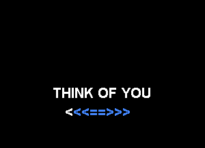 THINK OF YOU
(   )